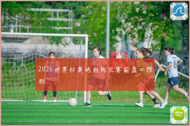 2026世界杯奥地利约旦赛前盘口预测