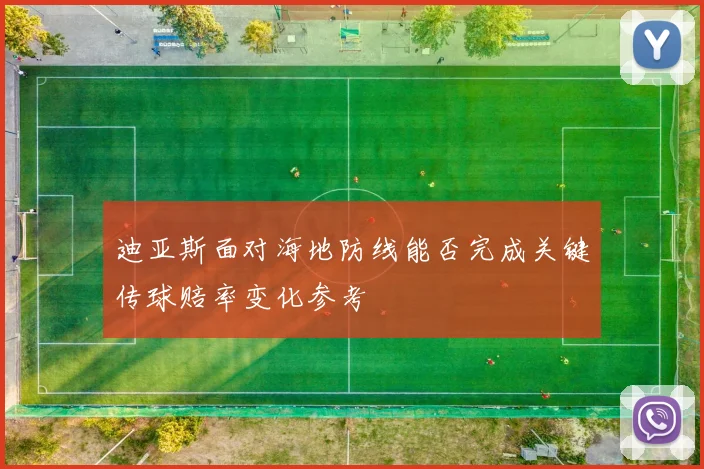 迪亚斯面对海地防线能否完成关键传球赔率变化参考