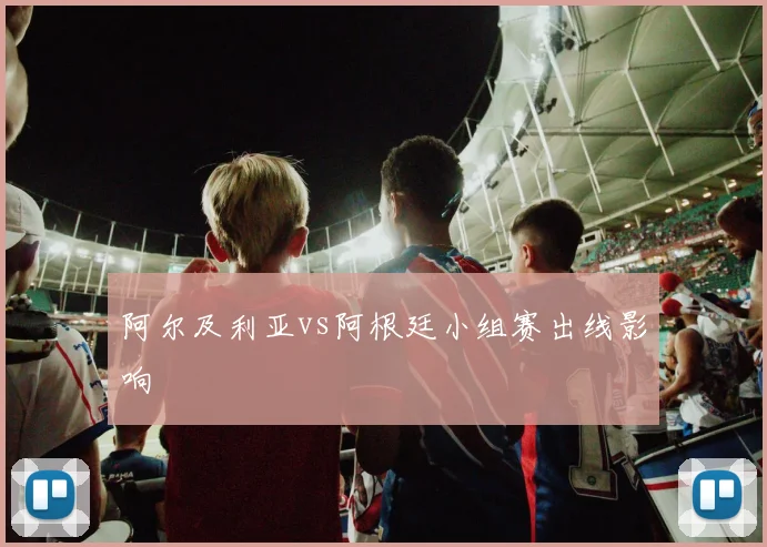 阿尔及利亚vs阿根廷小组赛出线影响