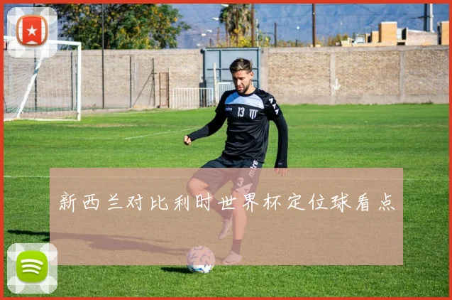 新西兰对比利时世界杯定位球看点