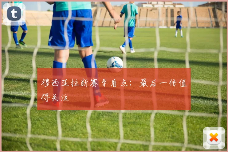 穆西亚拉新赛季看点:最后一传值得关注