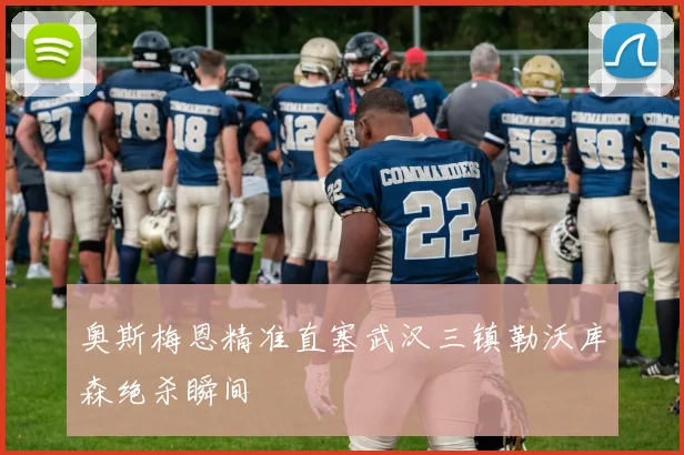 奥斯梅恩精准直塞武汉三镇勒沃库森绝杀瞬间