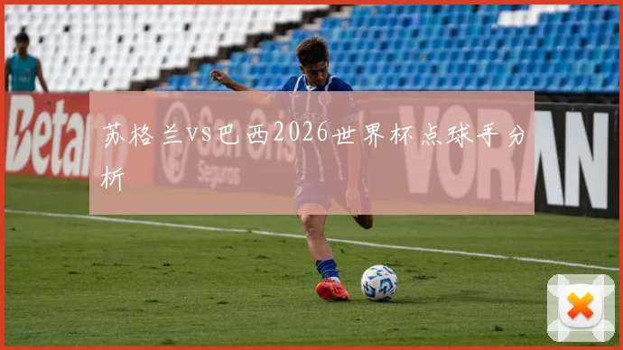 苏格兰vs巴西2026世界杯点球手分析