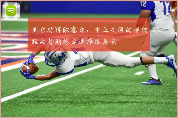 里尔对阵欧塞尔,中卫之间的横向距离与断球后选择成看点