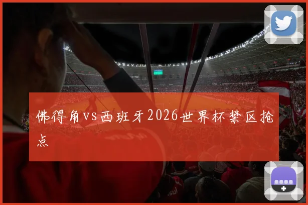 佛得角vs西班牙2026世界杯禁区抢点