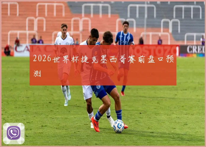 2026世界杯捷克墨西哥赛前盘口预测
