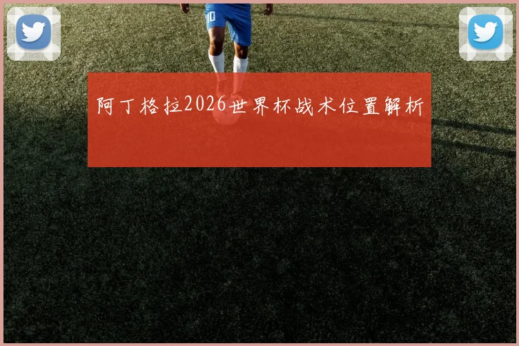 阿丁格拉2026世界杯战术位置解析