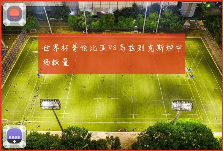 世界杯哥伦比亚vs乌兹别克斯坦中场较量