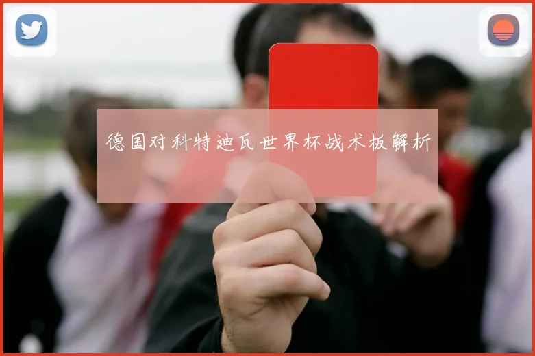 德国对科特迪瓦世界杯战术板解析