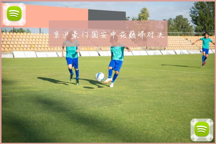 京沪豪门国安申花巅峰对决