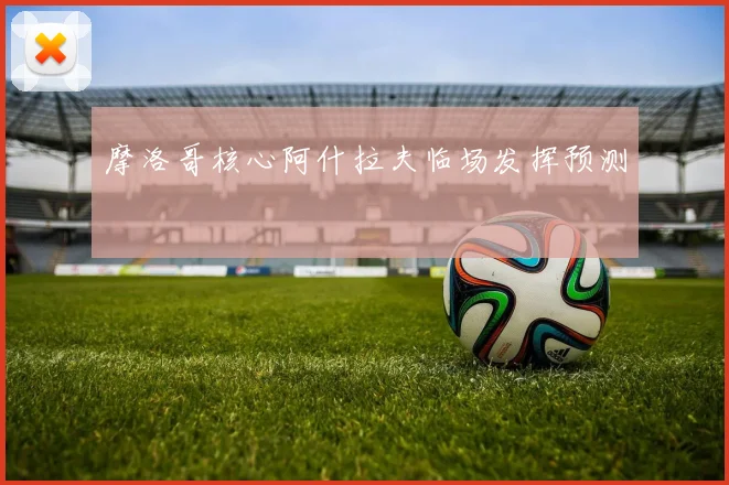 摩洛哥核心阿什拉夫临场发挥预测
