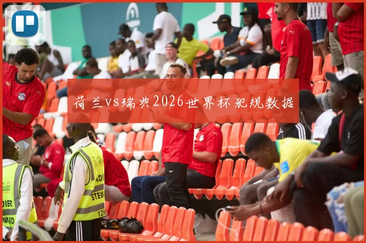 荷兰vs瑞典2026世界杯犯规数据