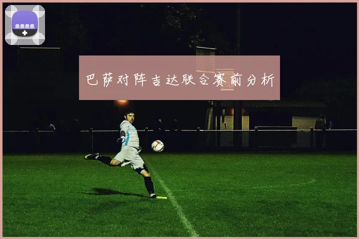 巴萨对阵吉达联合赛前分析
