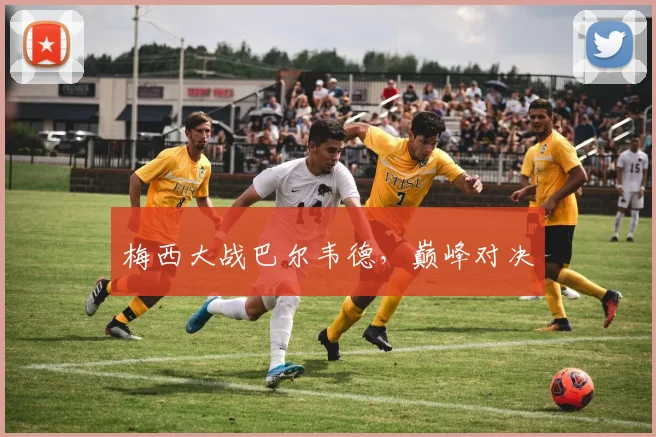 梅西大战巴尔韦德，巅峰对决