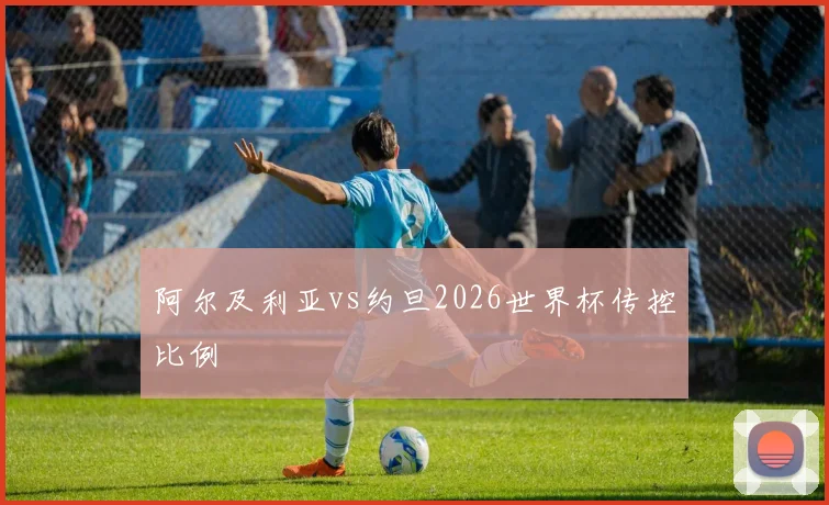 阿尔及利亚vs约旦2026世界杯传控比例