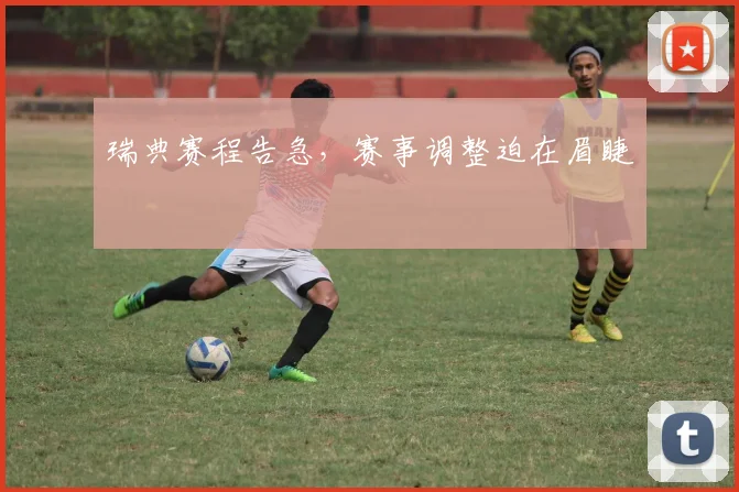 瑞典赛程告急，赛事调整迫在眉睫