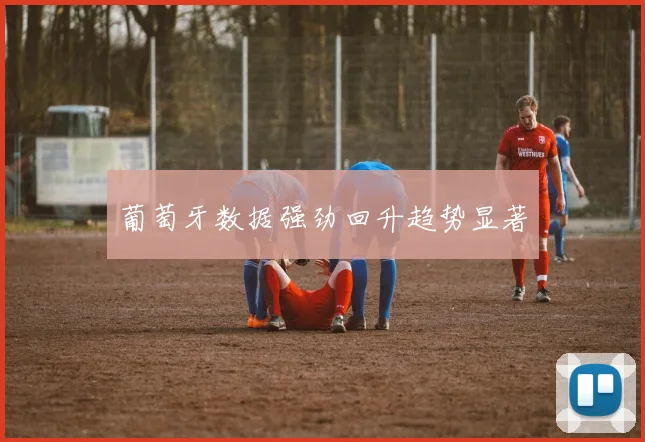 葡萄牙数据强劲回升趋势显著