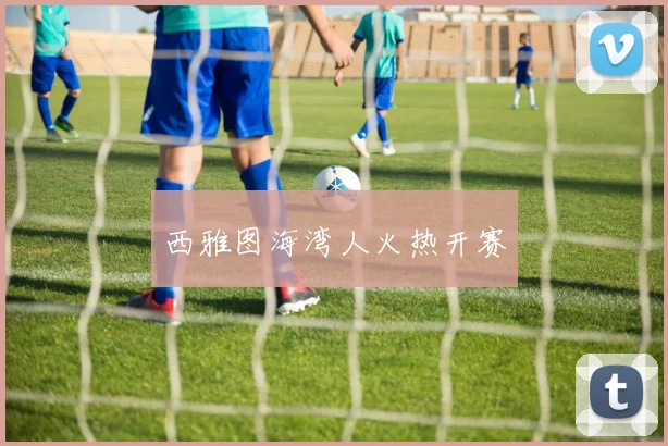 西雅图海湾人火热开赛