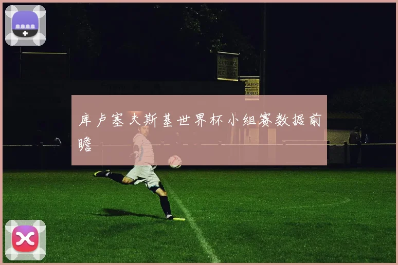 库卢塞夫斯基世界杯小组赛数据前瞻
