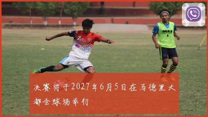 决赛将于2027年6月5日在马德里大都会球场举行