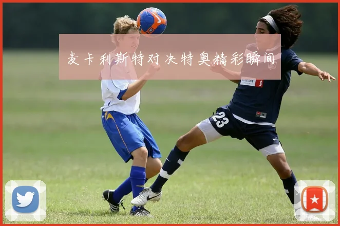 麦卡利斯特对决特奥精彩瞬间