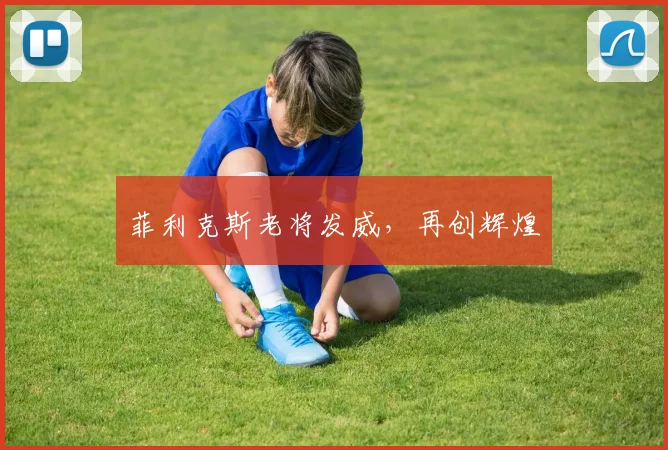 菲利克斯老将发威，再创辉煌