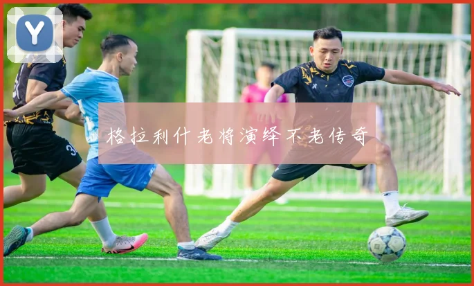 格拉利什老将演绎不老传奇