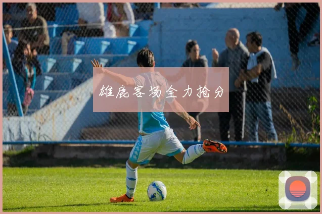 雄鹿客场全力抢分