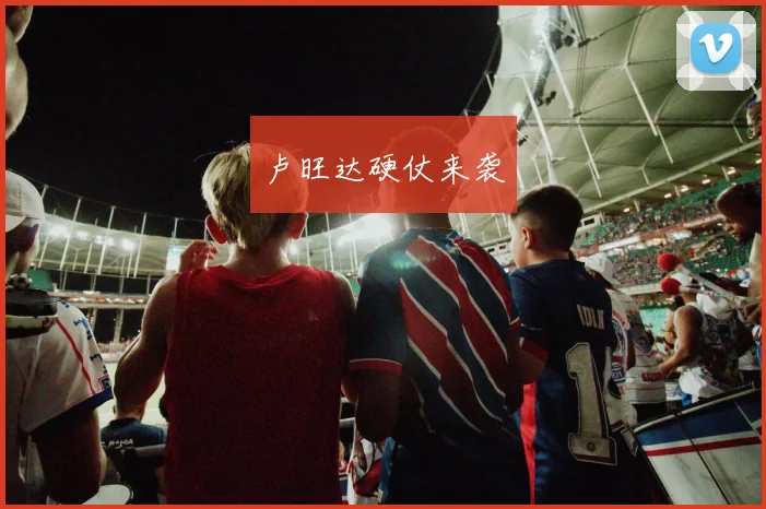 卢旺达硬仗来袭