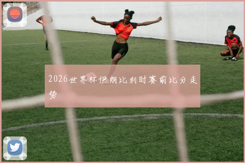 2026世界杯伊朗比利时赛前比分走势