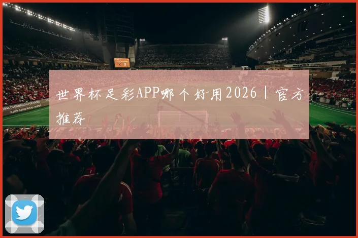 世界杯足彩APP哪个好用2026｜官方推荐