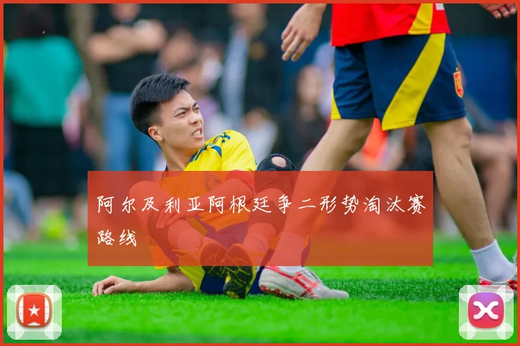 阿尔及利亚阿根廷争二形势淘汰赛路线