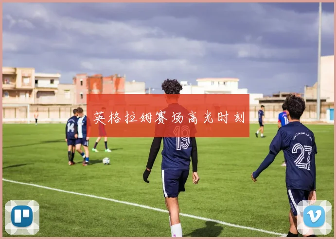 英格拉姆赛场高光时刻