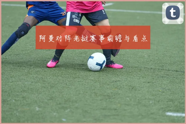 阿曼对阵老挝赛事前瞻与看点