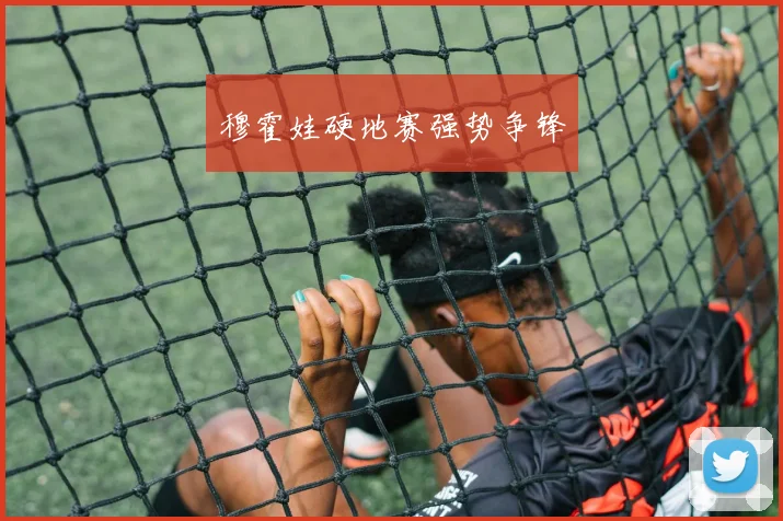 穆霍娃硬地赛强势争锋