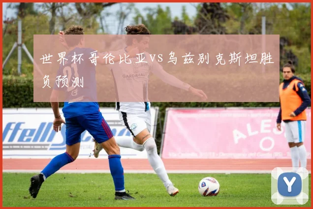 世界杯哥伦比亚vs乌兹别克斯坦胜负预测