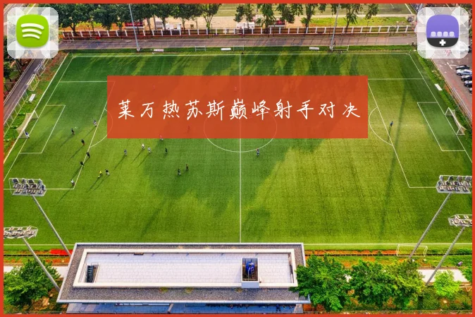 莱万热苏斯巅峰射手对决