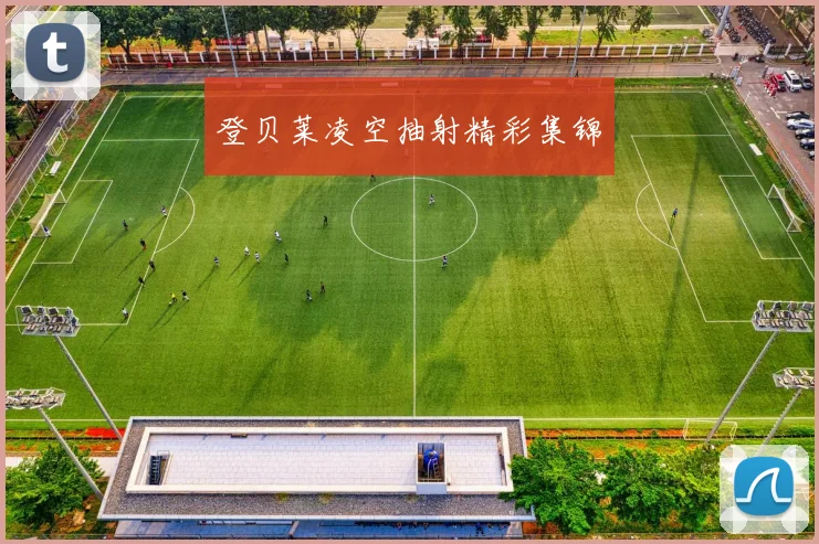 登贝莱凌空抽射精彩集锦