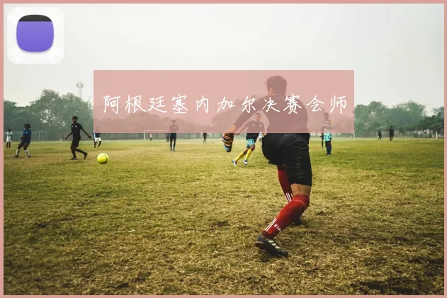阿根廷塞内加尔决赛会师