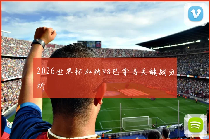 2026世界杯加纳vs巴拿马关键战分析