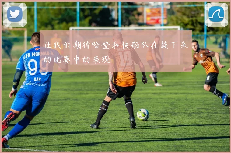 让我们期待哈登和快船队在接下来的比赛中的表现