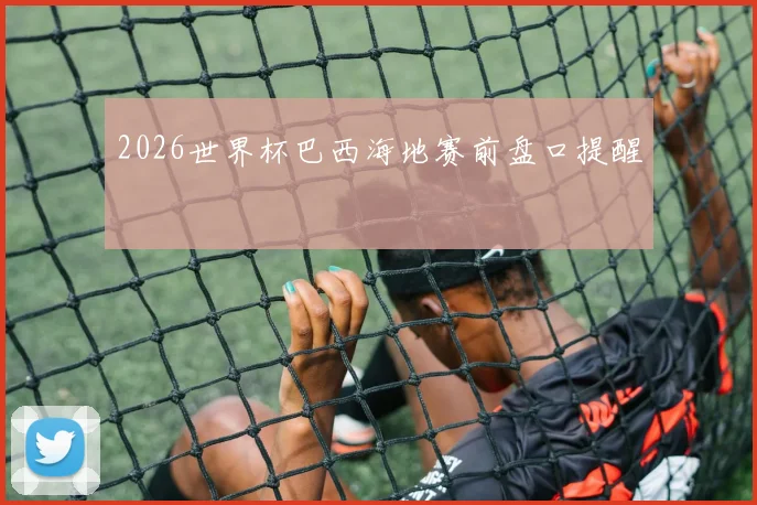2026世界杯巴西海地赛前盘口提醒
