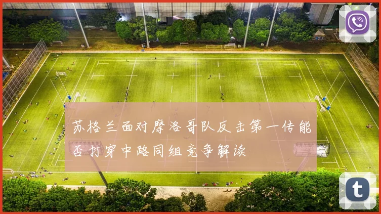 苏格兰面对摩洛哥队反击第一传能否打穿中路同组竞争解读