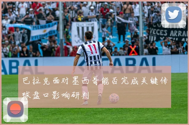 巴拉克面对墨西哥能否完成关键传球盘口影响研判