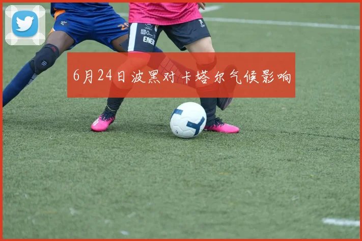 6月24日波黑对卡塔尔气候影响