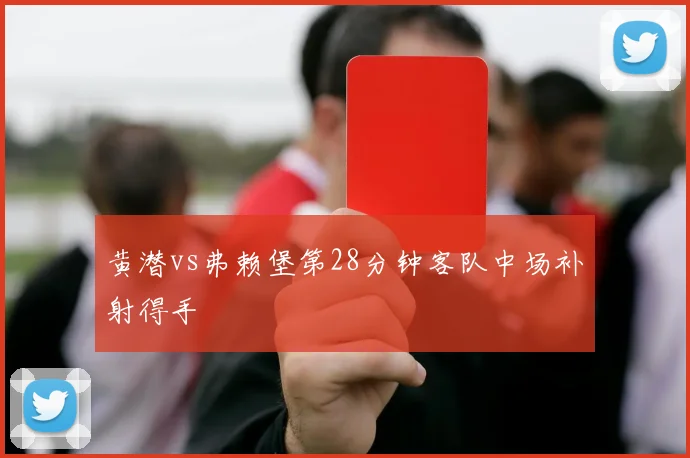 黄潜vs弗赖堡第28分钟客队中场补射得手