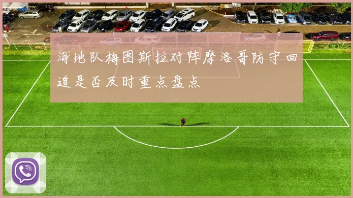 海地队梅图斯拉对阵摩洛哥防守回追是否及时重点盘点