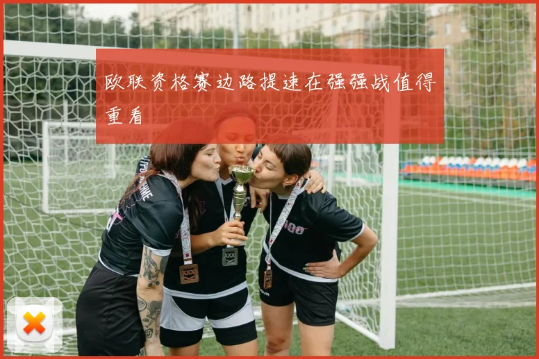 欧联资格赛边路提速在强强战值得重看
