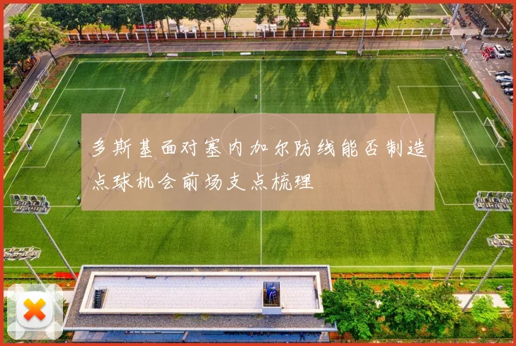多斯基面对塞内加尔防线能否制造点球机会前场支点梳理