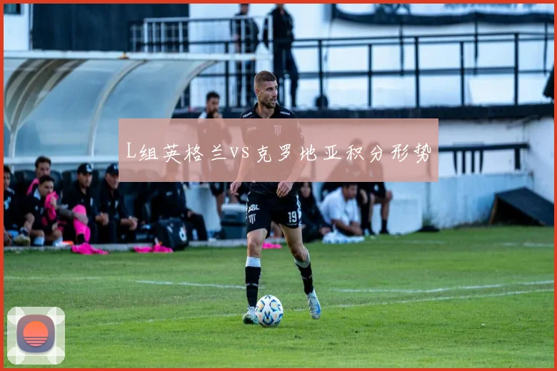 L组英格兰vs克罗地亚积分形势